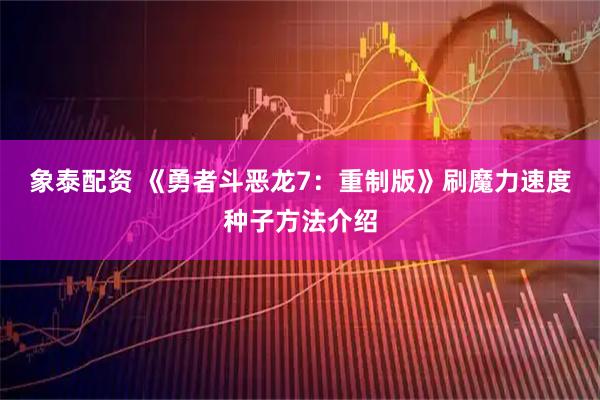 象泰配资 《勇者斗恶龙7：重制版》刷魔力速度种子方法介绍