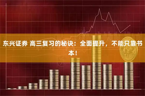 东兴证券 高三复习的秘诀：全面提升，不能只靠书本！