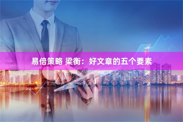 易倍策略 梁衡：好文章的五个要素