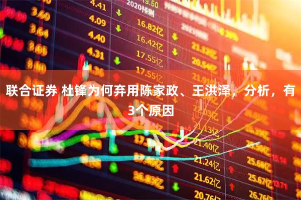 联合证券 杜锋为何弃用陈家政、王洪泽，分析，有3个原因