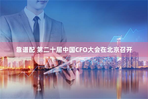 靠谱配 第二十届中国CFO大会在北京召开